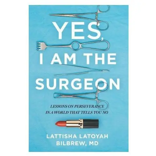 Yes, I Am the Surgeon: Lessons on Perseverance in a World That Tells You No