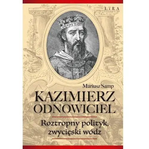 Kazimierz odnowiciel. roztropny polityk, zwycięski wódz Lira publishing