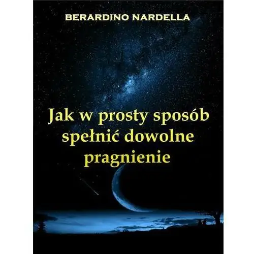 Litres Jak w prosty sposób spełnić dowolne pragnienie - berardino nardella - ebook