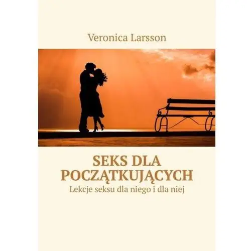 Seks dla początkujących. Lekcje seksu dla niego i dla niej - Veronica Larsson - ebook