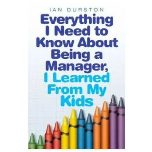 Little, brown book group Everything i need to know about being a manager, i learned from my kids