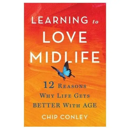 Learning to love midlife: 12 reasons why life gets better with age Little brown & co