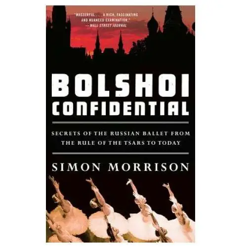 Bolshoi confidential - secrets of the russian ballet from the rule of the tsars to today Liveright pub corp