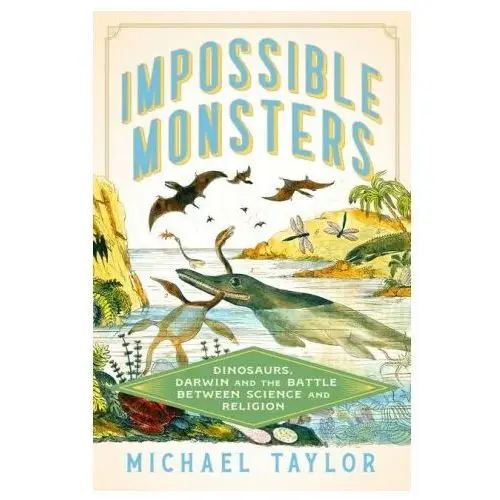 Impossible Monsters: Dinosaurs, Darwin, and the Battle Between Science and Religion