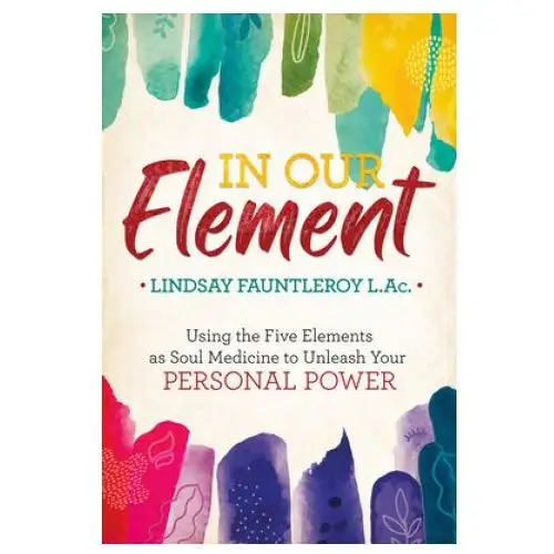 In Our Element: Using the Five Elements as Soul Medicine to Unleash Your Personal Power