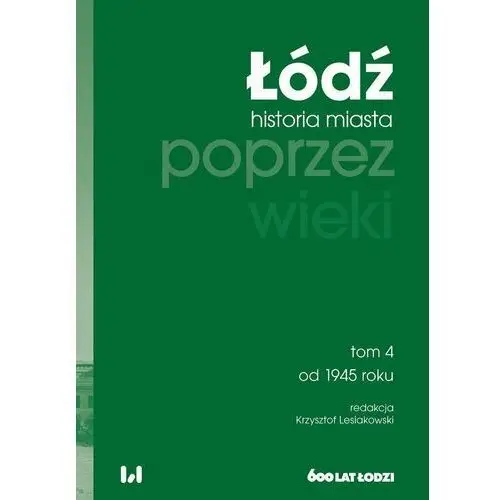 Łódź poprzez wieki. Historia miasta. Od 1945 roku. Tom 4