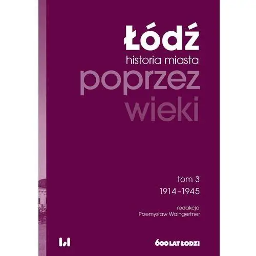 Łódź poprzez wieki Historia miasta. Tom 3. 1914-1945