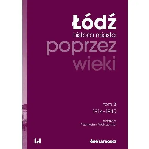 Łódź poprzez wieki. Historia miasta. Tom 3. 1914-1945