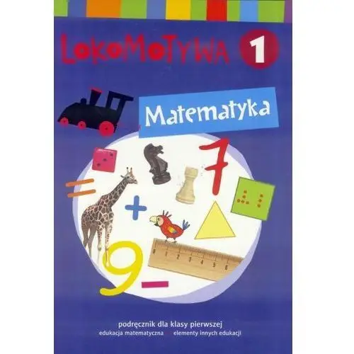 Lokomotywa 1. matematyka. podręcznik dla klasy pierwszej do edukacji matematycznej z elementami innych edukacji,658KS (7516420)