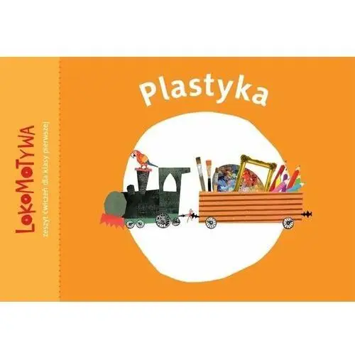 Lokomotywa. Plastyka. Zeszyt ćwiczeń. Klasa 1