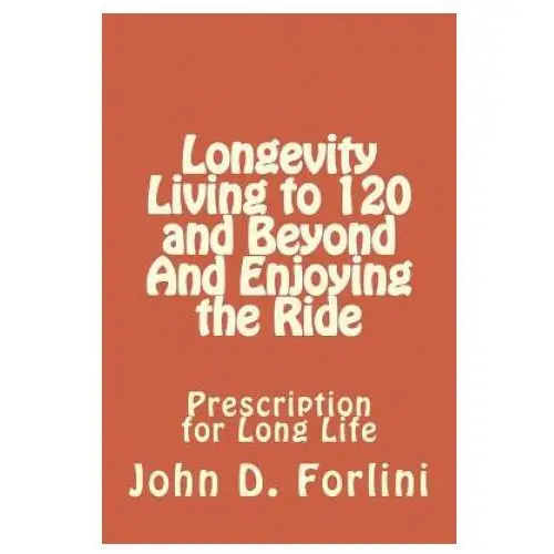 Longevity living to 120 and beyond and enjoying the ride: prescription for long life Createspace independent publishing platform