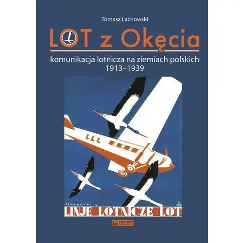 LOT z Okęcia. Komunikacja lotnicza na ziemiach polskich 1913-1939. Monografie komunikacyjne