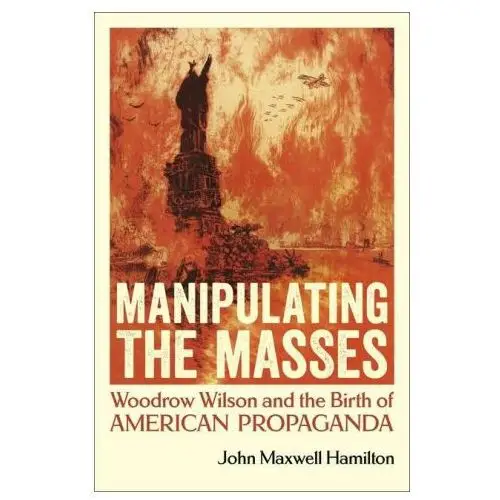 Manipulating the masses: woodrow wilson and the birth of american propaganda Louisiana st univ pr