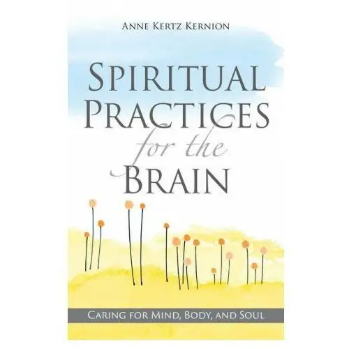 Spiritual Practices for the Brain: Caring for Mind, Body, and Soul