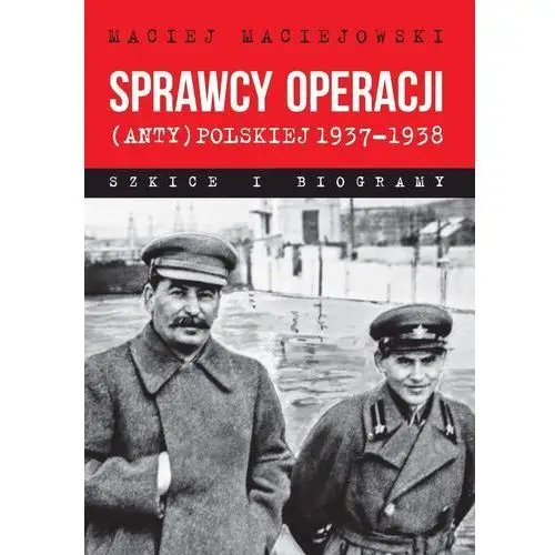 Sprawcy operacji (anty)polskiej 1937-1938. Szkice i biogramy - Maciejowski Maciej - książka
