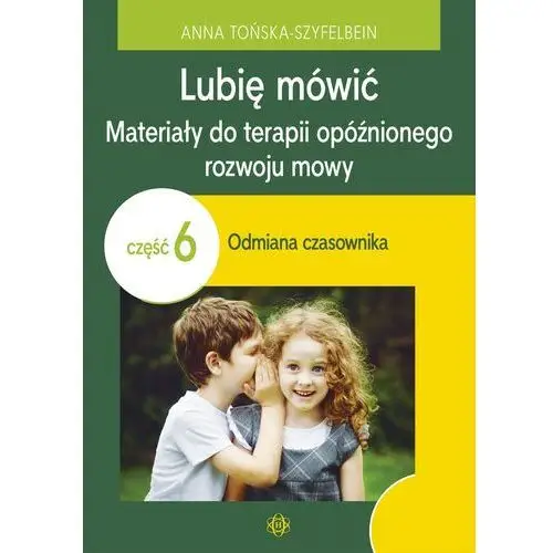 Lubię mówić. materiały do terapii opóźnionego rozwoju mowy. część 6. odmiana czasownika