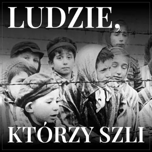 Ludzie, którzy szli. Opowiadanie oświęcimskie