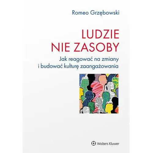 Ludzie - nie zasoby. Jak reagować na zmiany i budować kulturę zaangażowania