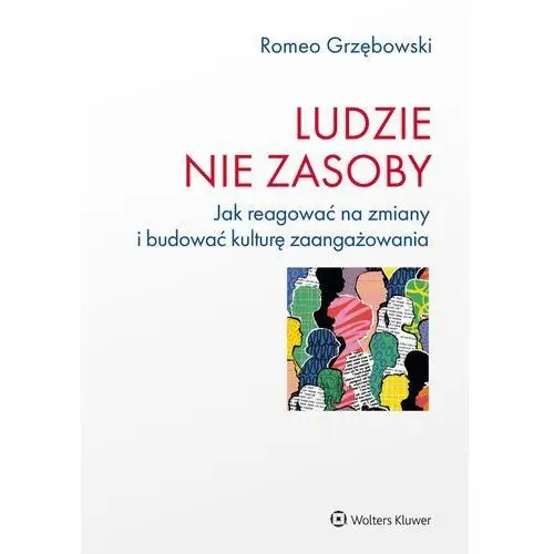 Ludzie nie zasoby Jak reagować na zmiany i budować kulturę zaangażowania