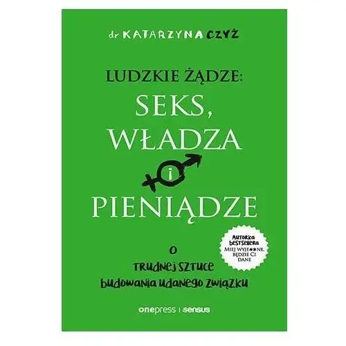 Ludzkie żądze: seks, władza i pieniądze. O trudnej sztuce budowania udanego związku