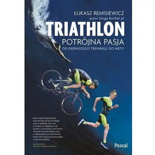 Triathlon potrójna pasja od pierwszego treningu do mety Łukasz remisiewicz