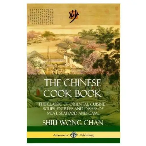 Chinese Cook Book: The Classic of Oriental Cuisine; Soups, Entrees and Dishes of Meat, Seafood and Game