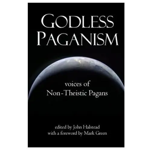 Godless Paganism: Voices of Non-Theistic Pagans