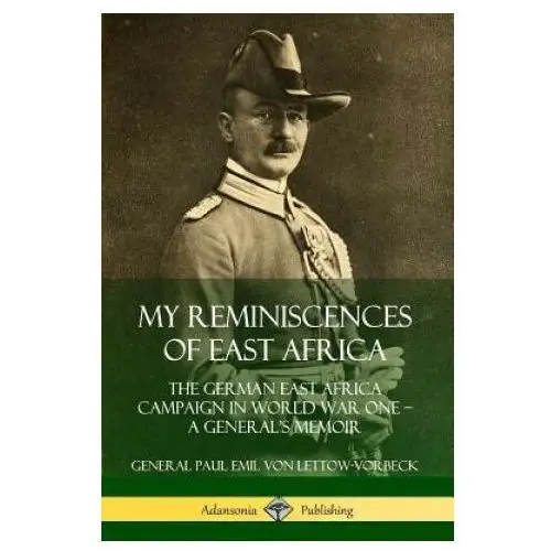 My Reminiscences of East Africa: The German East Africa Campaign in World War One - A General's Memoir