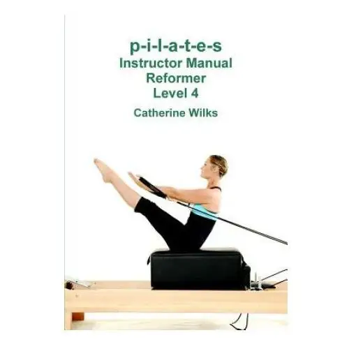 P-i-l-a-t-e-s instructor manual reformer level 4 Lulu.com