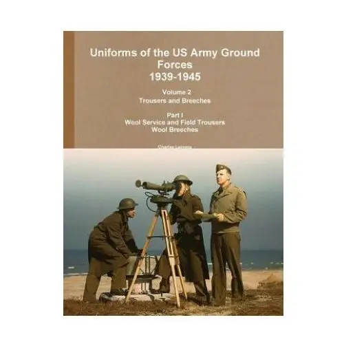 Lulu.com Uniforms of the us army ground forces 1939-1945, volume 2 pt i trousers and breeches