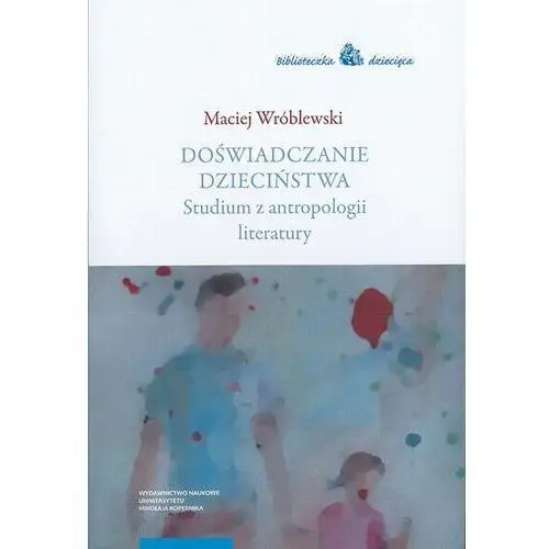 Doświadczanie dzieciństwa. studium z antropologii literatury Maciej wróblewski