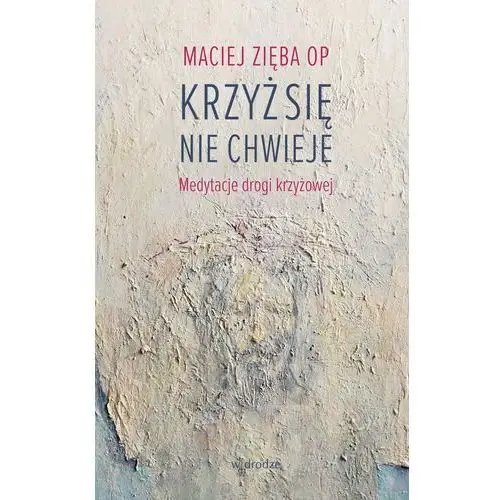 Krzyż się nie chwieje. medytacje drogi krzyżowej Maciej zięba op