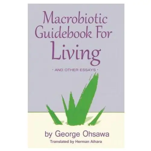 Macrobiotic guidebook for living: and other essays George ohsawa macrobiotic foundation