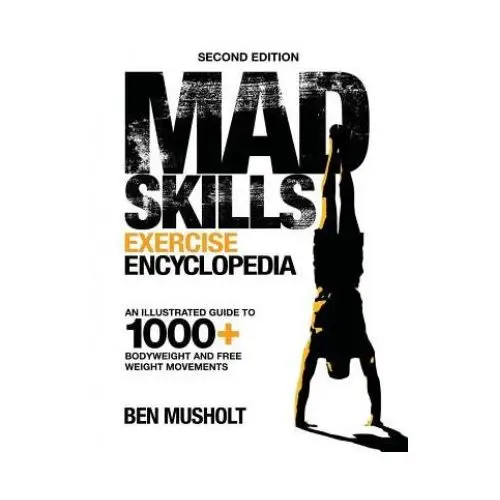 Mad skills exercise encyclopedia (2nd edition): an illustrated guide to 1000+ bodyweight and free weight movements Createspace independent publishing platform