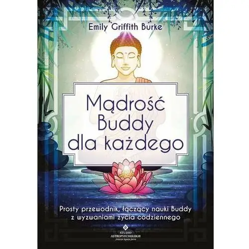 Mądrość Buddy dla każdego. Prosty przewodnik, łączący nauki Buddy z wyzwaniami życia codziennego Schindeler, Emily (Griffith University, Australia); Ransley, Janet (Griffith University, Australia); Reynald, Danielle