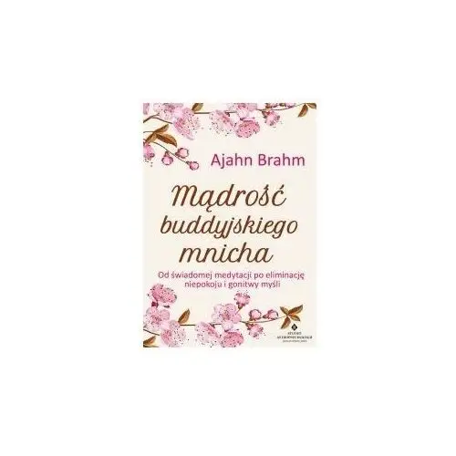 Mądrość buddyjskiego mnicha. Od świadomej medytacji po eliminację niepokoju i gonitwy myśli