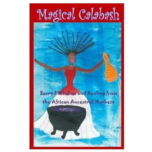 Magical calabash: sacred wisdom and healing of african ancestral mothers Createspace independent publishing platform