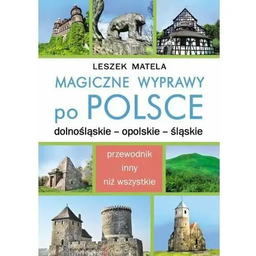 Magiczne wyprawy po Polsce. Dolnośląskie, opolskie, śląskie