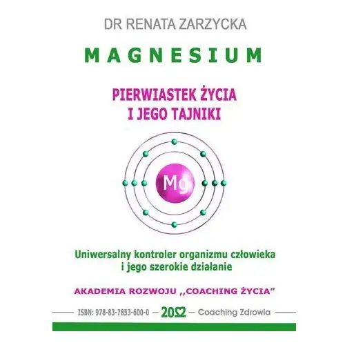 Magnesium - pierwiastek życia i jego tajniki. uniwersalny kontroler organizmu człowieka i jego szerokie działanie