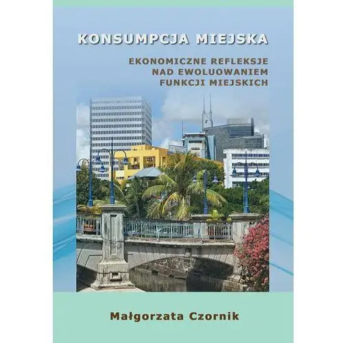 Konsumpcja miejska. ekonomiczne refleksje nad ewoluowaniem funkcji miejskich Małgorzata czornik