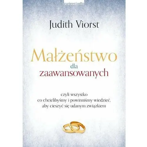 Małżeństwo dla zaawansowanych czyli wszystko co chcielibyśmy i powinniśmy wiedzieć, aby cieszyć się udanym związkiem