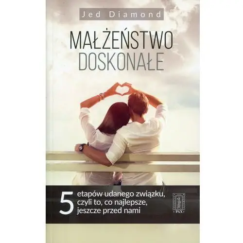 Małżeństwo doskonałe. 5 etapów udanego związku, czyli to, co najlepsze, jeszcze przed nami