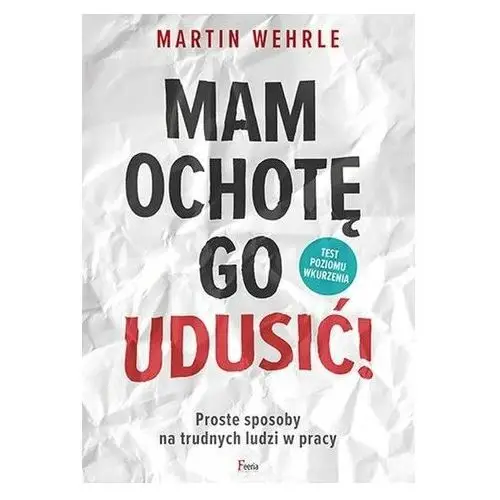 Mam ochotę go udusić! Proste sposoby na trudnych ludzi w pracy Martin Wehrle