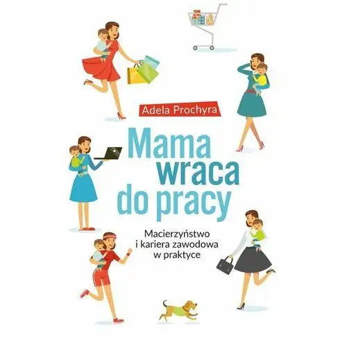 Mama wraca do pracy. Macierzyństwo i kariera zawodowa w praktyce