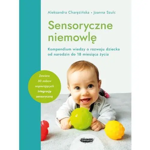 Sensoryczne niemowlę. kompendium wiedzy o rozwoju dziecka od narodzin do 18 miesiąca życia