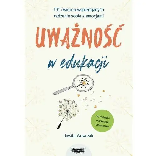 Uważność w edukacji. 101 ćwiczeń wspierających radzenie sobie z emocjami