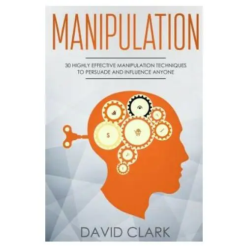 Manipulation: 30 highly effective manipulation techniques to persuade and influence anyone Createspace independent publishing platform