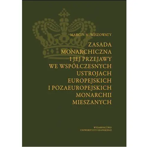 Zasada monarchiczna i jej przejawy we współczesnych ustrojach europejskich i pozaeuropejskich monarchii mieszanych Marcin michał wiszowaty