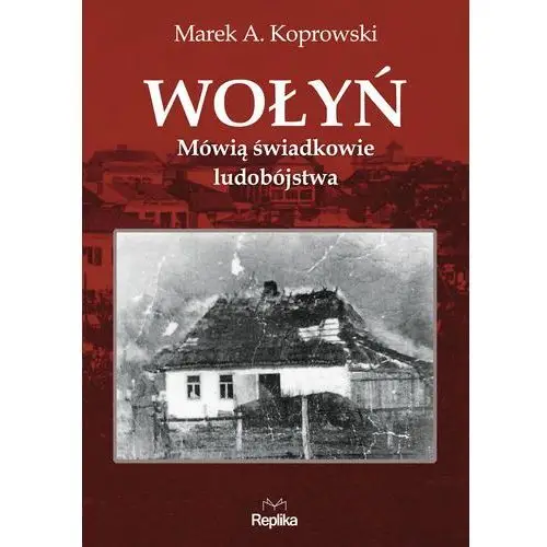 Wołyń. mówią świadkowie ludobójstwa Marek a. koprowski