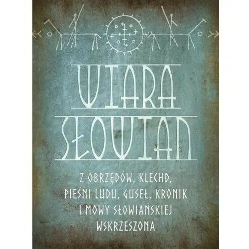 Wiara słowian z obrzędów, klechd, pieśni ludu, guseł, kronik i mowy słowiańskiej wskrzeszona